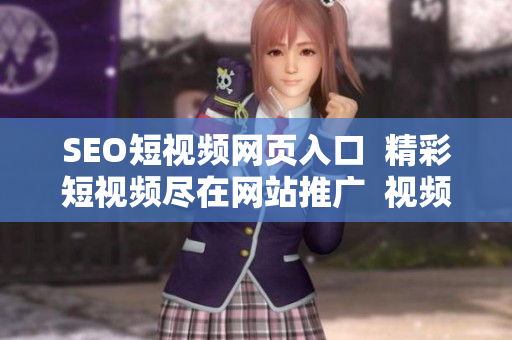 SEO短視頻網(wǎng)頁(yè)入口  精彩短視頻盡在網(wǎng)站推廣  視頻分享平臺(tái)網(wǎng)絡(luò)推廣優(yōu)化