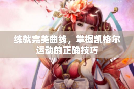練就完美曲線，掌握凱格爾運動的正確技巧