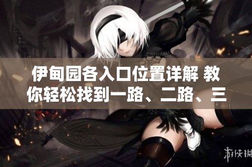 伊甸園各入口位置詳解 教你輕松找到一路、二路、三路、四路