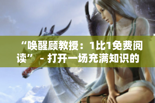 “喚醒顧教授：1比1免費(fèi)閱讀” - 打開一場(chǎng)充滿知識(shí)的旅程
