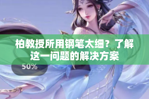 柏教授所用鋼筆太細(xì)？了解這一問(wèn)題的解決方案