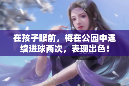 在孩子眼前，梅在公園中連續(xù)進球兩次，表現出色！