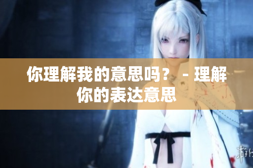 你理解我的意思嗎？ - 理解你的表達意思