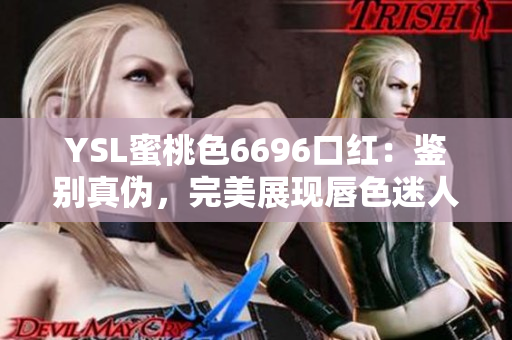 YSL蜜桃色6696口紅：鑒別真?zhèn)?，完美展現(xiàn)唇色迷人魅力