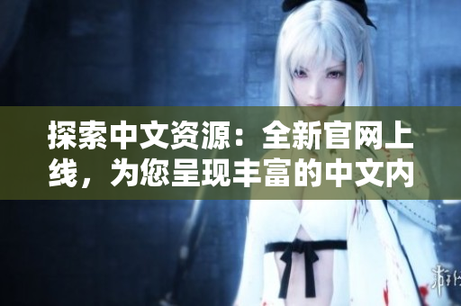 探索中文資源：全新官網上線，為您呈現豐富的中文內容