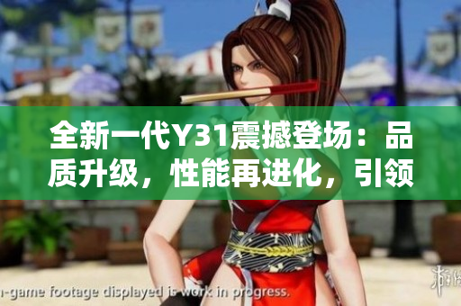 全新一代Y31震撼登場：品質(zhì)升級，性能再進化，引領(lǐng)時尚潮流