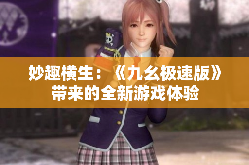 妙趣橫生：《九幺極速版》帶來的全新游戲體驗
