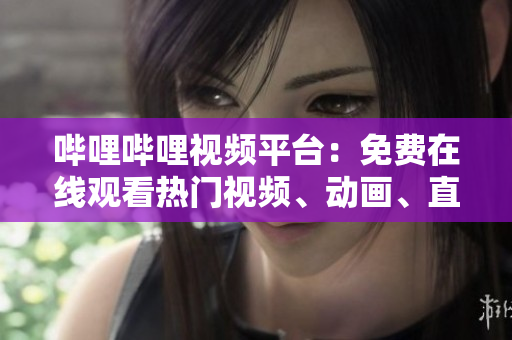 嗶哩嗶哩視頻平臺：免費在線觀看熱門視頻、動畫、直播等多種內(nèi)容