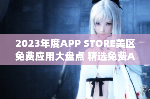 2023年度APP STORE美區(qū)免費應(yīng)用大盤點 精選免費App推薦