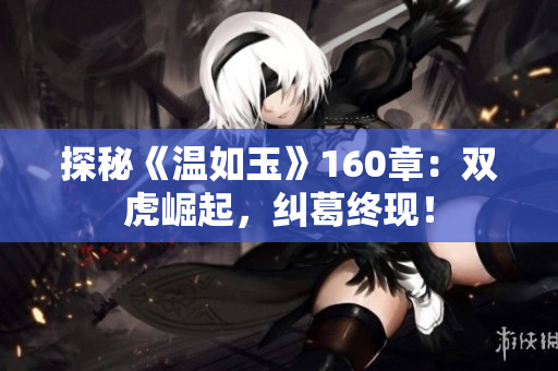 探秘《溫如玉》160章：雙虎崛起，糾葛終現(xiàn)！