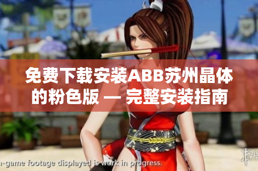 免費(fèi)下載安裝ABB蘇州晶體的粉色版 — 完整安裝指南