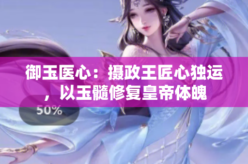 御玉醫(yī)心：攝政王匠心獨(dú)運(yùn)，以玉髓修復(fù)皇帝體魄
