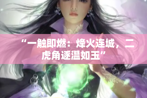 “一觸即燃：烽火連城，二虎角逐溫如玉”