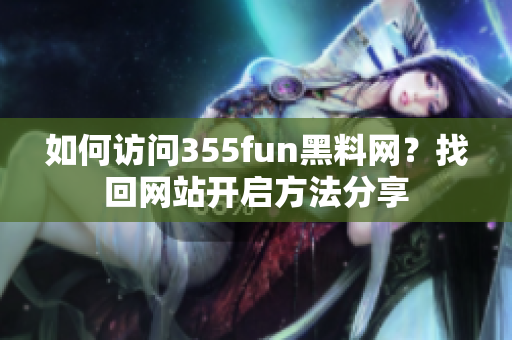 如何訪問355fun黑料網(wǎng)？找回網(wǎng)站開啟方法分享