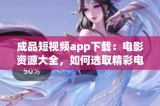成品短視頻app下載：電影資源大全，如何選取精彩電影？