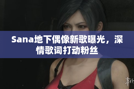 Sana地下偶像新歌曝光，深情歌詞打動(dòng)粉絲