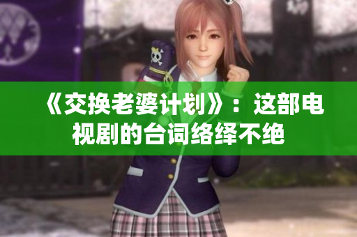 《交換老婆計(jì)劃》：這部電視劇的臺詞絡(luò)繹不絕