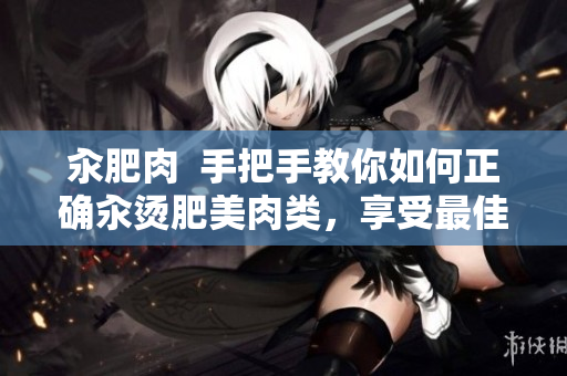 汆肥肉  手把手教你如何正確汆燙肥美肉類，享受最佳口感