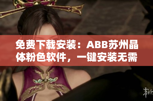 免費下載安裝：ABB蘇州晶體粉色軟件，一鍵安裝無需花費！