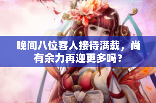 晚間八位客人接待滿載，尚有余力再迎更多嗎？