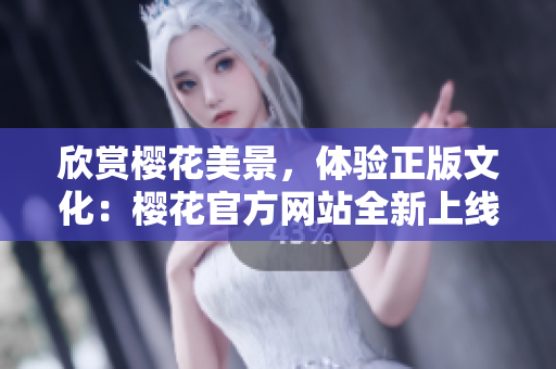 欣賞櫻花美景，體驗正版文化：櫻花官方網(wǎng)站全新上線！