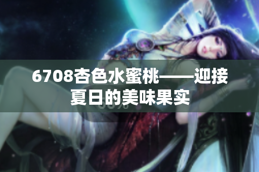 6708杏色水蜜桃——迎接夏日的美味果實(shí)