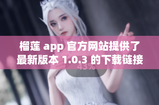 榴蓮 app 官方網(wǎng)站提供了最新版本 1.0.3 的下載鏈接