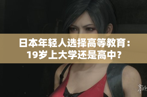 日本年輕人選擇高等教育：19歲上大學(xué)還是高中？