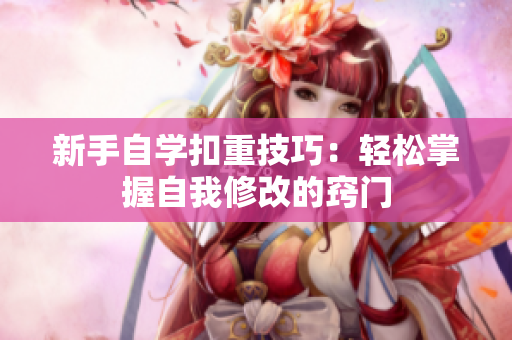新手自學(xué)扣重技巧：輕松掌握自我修改的竅門