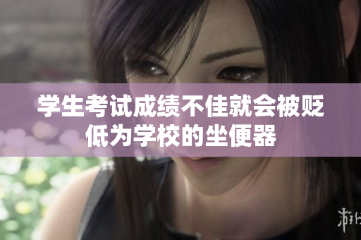 學(xué)生考試成績不佳就會被貶低為學(xué)校的坐便器