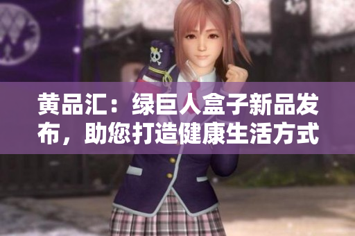 黃品匯：綠巨人盒子新品發(fā)布，助您打造健康生活方式