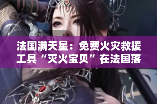 法國滿天星：免費(fèi)火災(zāi)救援工具“滅火寶貝”在法國落地