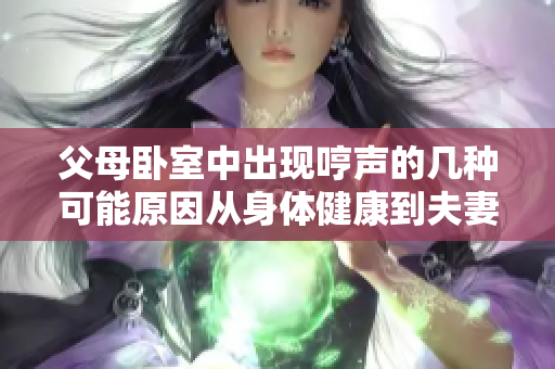 父母臥室中出現(xiàn)哼聲的幾種可能原因從身體健康到夫妻關系，一覽無余