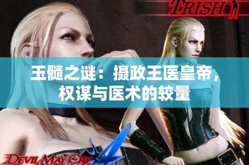 玉髓之謎：攝政王醫(yī)皇帝，權(quán)謀與醫(yī)術的較量