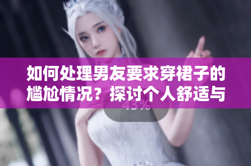 如何處理男友要求穿裙子的尷尬情況？探討個人舒適與他人期待的平衡