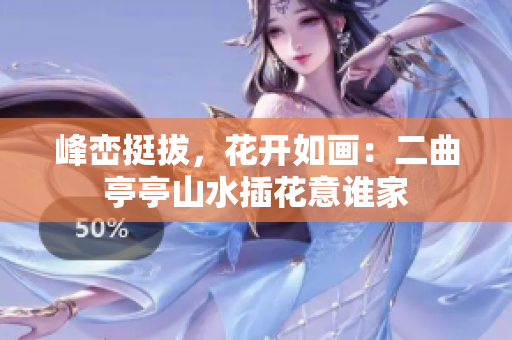峰巒挺拔，花開如畫：二曲亭亭山水插花意誰家