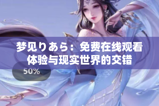 夢見りあら：免費在線觀看體驗與現(xiàn)實世界的交錯