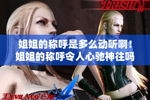 姐姐的稱呼是多么動聽??！姐姐的稱呼令人心馳神往嗎