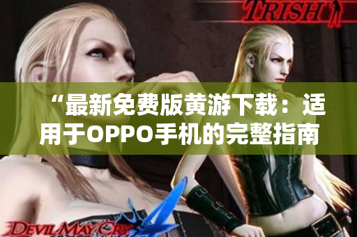 “最新免費(fèi)版黃游下載：適用于OPPO手機(jī)的完整指南！”