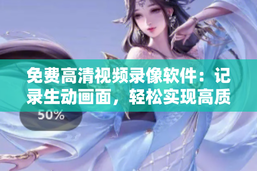 免費(fèi)高清視頻錄像軟件：記錄生動(dòng)畫(huà)面，輕松實(shí)現(xiàn)高質(zhì)量錄制