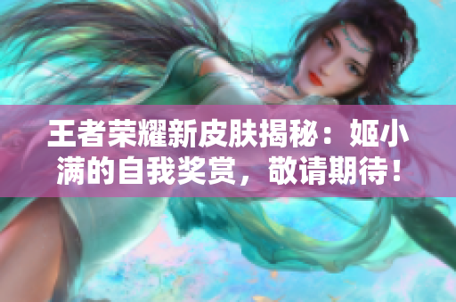 王者榮耀新皮膚揭秘：姬小滿的自我獎(jiǎng)賞，敬請期待！