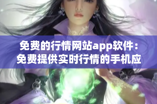 免費(fèi)的行情網(wǎng)站app軟件：免費(fèi)提供實(shí)時(shí)行情的手機(jī)應(yīng)用程序