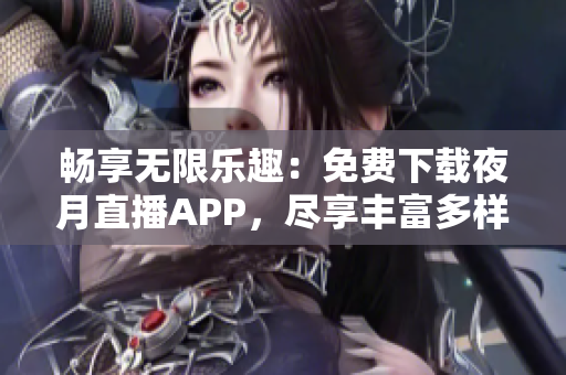 暢享無限樂趣：免費下載夜月直播APP，盡享豐富多樣的直播內容