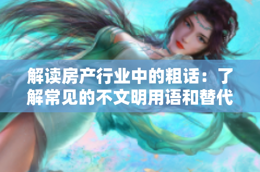 解讀房產(chǎn)行業(yè)中的粗話：了解常見的不文明用語和替代說法