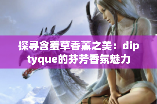 探尋含羞草香薰之美：diptyque的芬芳香氛魅力