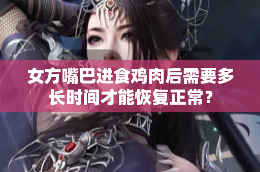 女方嘴巴進食雞肉后需要多長時間才能恢復(fù)正常？