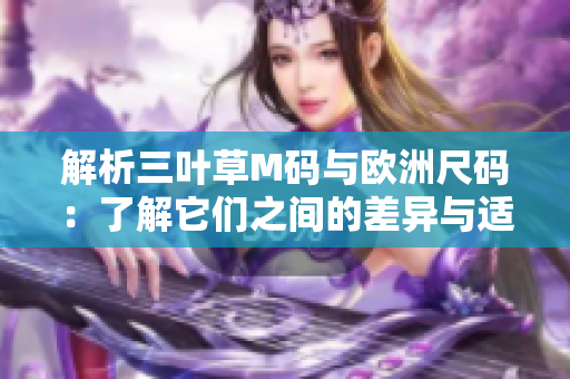解析三葉草M碼與歐洲尺碼：了解它們之間的差異與適用范圍