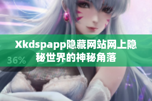 Xkdspapp隱藏網(wǎng)站網(wǎng)上隱秘世界的神秘角落