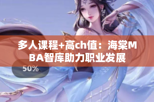 多人課程+高ch值：海棠MBA智庫(kù)助力職業(yè)發(fā)展
