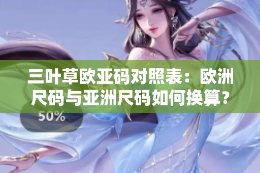 三葉草歐亞碼對照表：歐洲尺碼與亞洲尺碼如何換算？